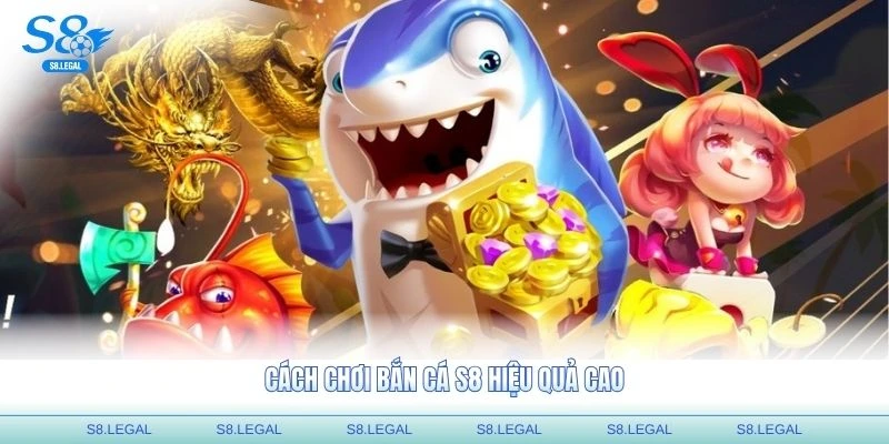 Cách chơi bắn cá S8 hiệu quả cao