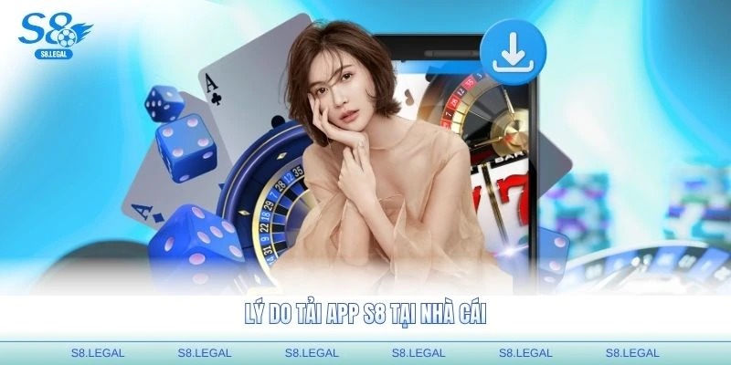 Lý do tải app S8 tại nhà cái