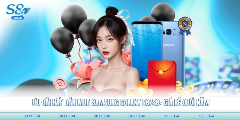 Các ưu đãi hấp dẫn khi mua Samsung Galaxy S8/S8+ giá rẻ cuối năm